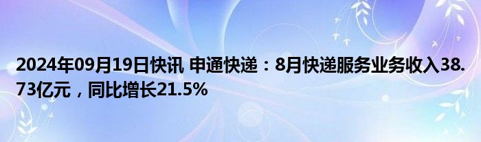 2024年09月19日快讯 申通快递：8月快递服务业务收入38.73亿元，同比增长21.5%