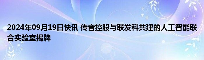 2024年09月19日快讯 传音控股与联发科共建的人工智能联合实验室揭牌