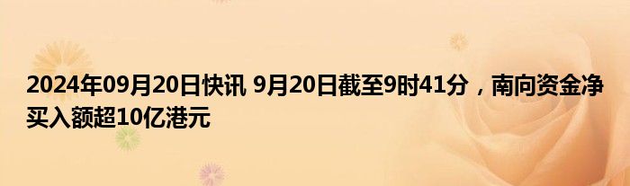 2024年09月20日快讯 9月20日截至9时41分，南向资金净买入额超10亿港元