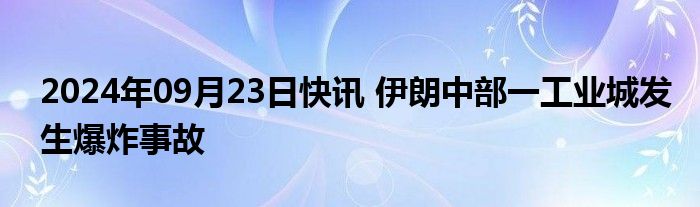 2024年09月23日快讯 伊朗中部一工业城发生爆炸事故