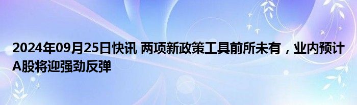 2024年09月25日快讯 两项新政策工具前所未有，业内预计A股将迎强劲反弹