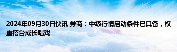 2024年09月30日快讯 券商：中级行情启动条件已具备，权重搭台成长唱戏