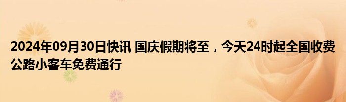 2024年09月30日快讯 国庆假期将至，今天24时起全国收费公路小客车免费通行