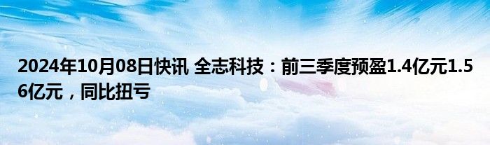 2024年10月08日快讯 全志科技：前三季度预盈1.4亿元1.56亿元，同比扭亏