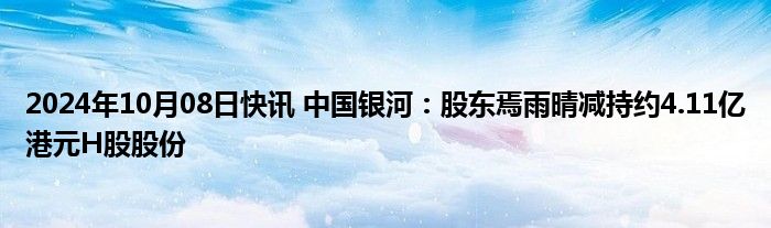 2024年10月08日快讯 中国银河：股东焉雨晴减持约4.11亿港元H股股份