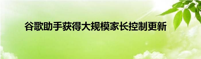 谷歌助手获得大规模家长控制更新