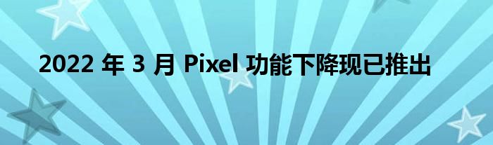 2022 年 3 月 Pixel 功能下降现已推出