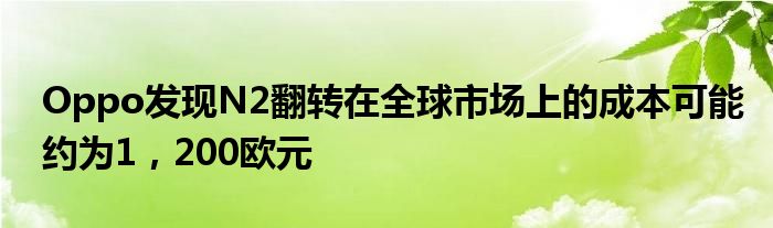 Oppo发现N2翻转在全球市场上的成本可能约为1，200欧元