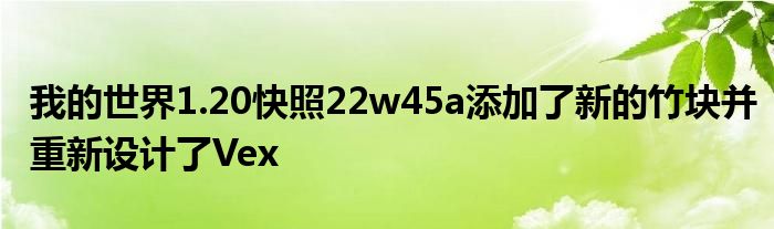 我的世界1.20快照22w45a添加了新的竹块并重新设计了Vex