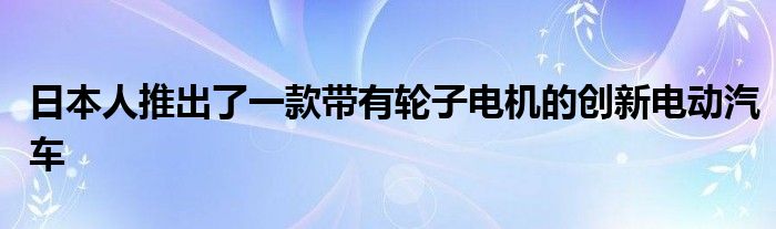 日本人推出了一款带有轮子电机的创新电动汽车