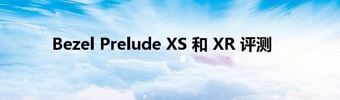 Bezel Prelude XS 和 XR 评测