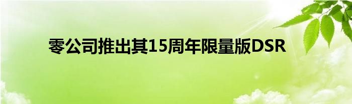 零公司推出其15周年限量版DSR