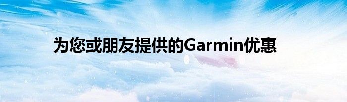 为您或朋友提供的Garmin优惠