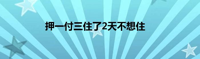 押一付三住了2天不想住