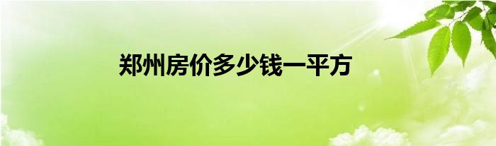 郑州房价多少钱一平方