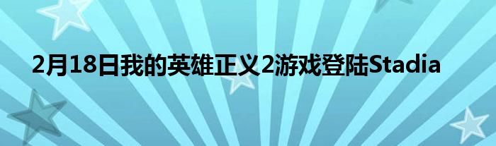 2月18日我的英雄正义2游戏登陆Stadia