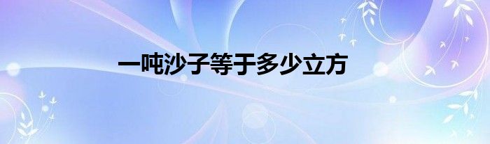 一吨沙子等于多少立方