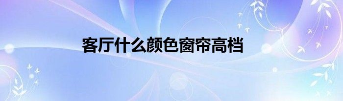 客厅什么颜色窗帘高档