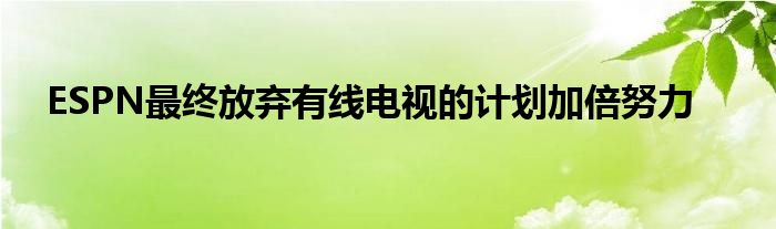 ESPN最终放弃有线电视的计划加倍努力