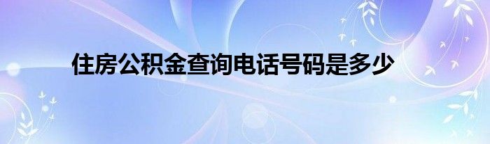 住房公积金查询电话号码是多少