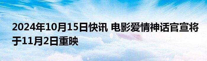 2024年10月15日快讯 电影爱情神话官宣将于11月2日重映