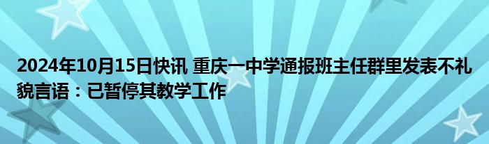 2024年10月15日快讯 重庆一中学通报班主任群里发表不礼貌言语：已暂停其教学工作