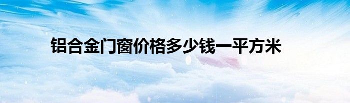 铝合金门窗价格多少钱一平方米