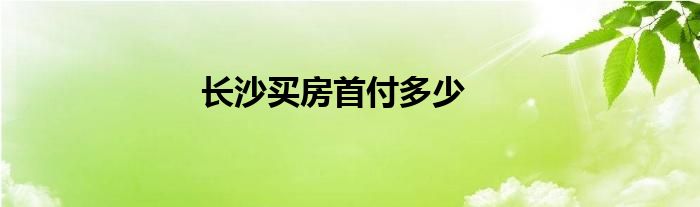 长沙买房首付多少