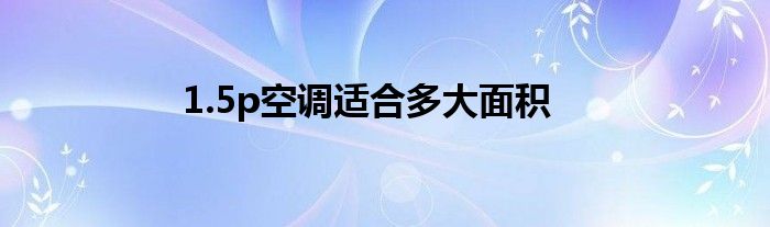 1.5p空调适合多大面积