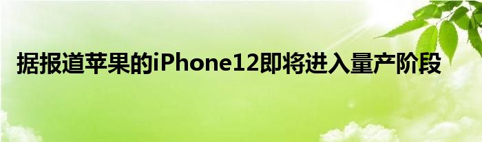 据报道苹果的iPhone12即将进入量产阶段