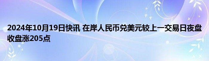 2024年10月19日快讯 在岸人民币兑美元较上一交易日夜盘收盘涨205点