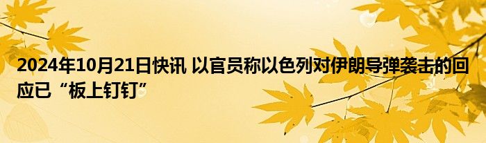 2024年10月21日快讯 以官员称以色列对伊朗导弹袭击的回应已“板上钉钉”