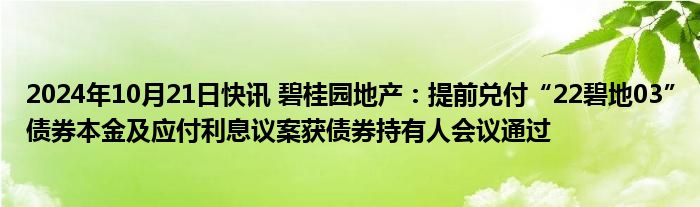 2024年10月21日快讯 碧桂园地产：提前兑付“22碧地03”债券本金及应付利息议案获债券持有人会议通过