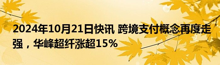 2024年10月21日快讯 跨境支付概念再度走强，华峰超纤涨超15%