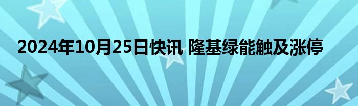 2024年10月25日快讯 隆基绿能触及涨停