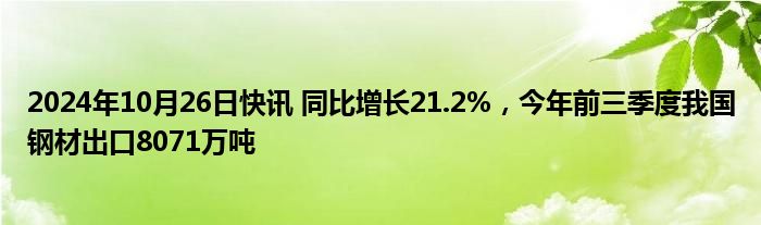 2024年10月26日快讯 同比增长21.2%，今年前三季度我国钢材出口8071万吨