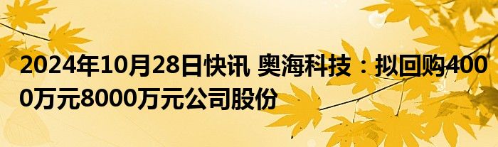 2024年10月28日快讯 奥海科技：拟回购4000万元8000万元公司股份