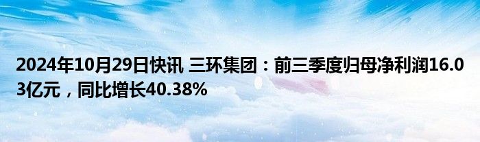 2024年10月29日快讯 三环集团：前三季度归母净利润16.03亿元，同比增长40.38%