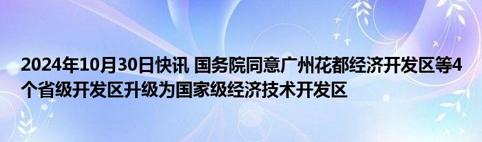 2024年10月30日快讯 国务院同意广州花都经济开发区等4个省级开发区升级为国家级经济技术开发区