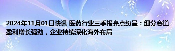 2024年11月01日快讯 医药行业三季报亮点纷呈：细分赛道盈利增长强劲，企业持续深化海外布局